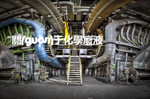 “關(guān)于化學廢液的處理下列描述正確的是——環(huán)保新篇章，清潔生產(chǎn)新標桿”